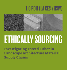 TEXT: "1.0 PDH (LA CES/HSW) Ethically Sourcing: Investigating Forced-Labor in Landscape Architecture Material Supply Chains